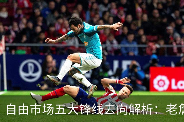 自由市场五大锋线去向解析：老詹湖人勇士二选一？伊森至少2000万